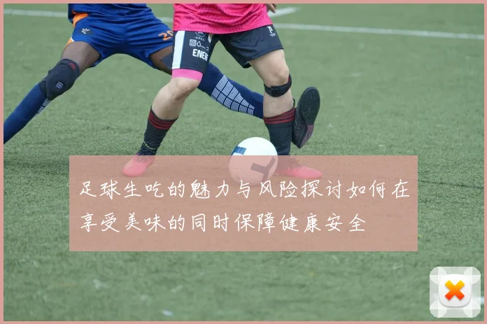 足球生吃的魅力与风险探讨如何在享受美味的同时保障健康安全