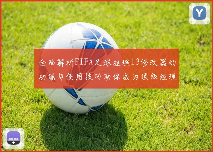 全面解析FIFA足球经理13修改器的功能与使用技巧助你成为顶级经理人