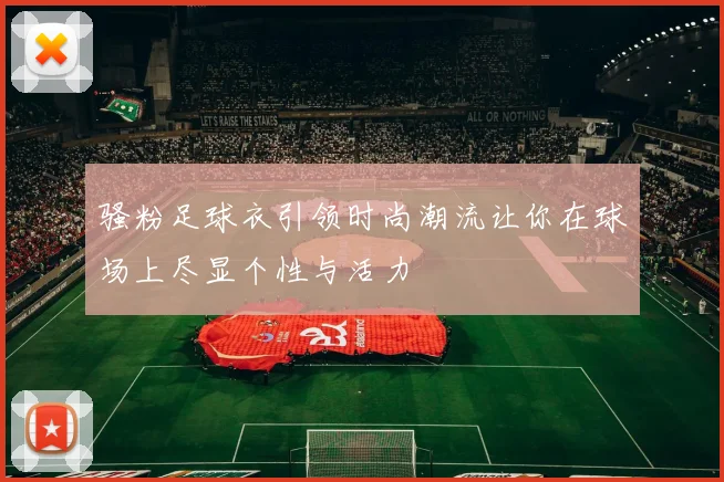 骚粉足球衣引领时尚潮流让你在球场上尽显个性与活力