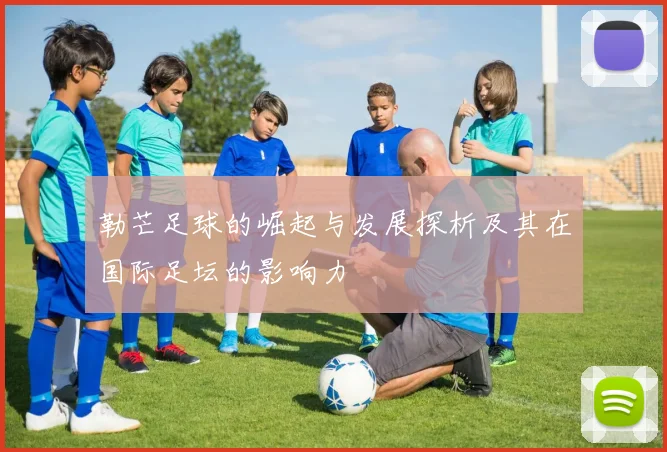 勒芒足球的崛起与发展探析及其在国际足坛的影响力