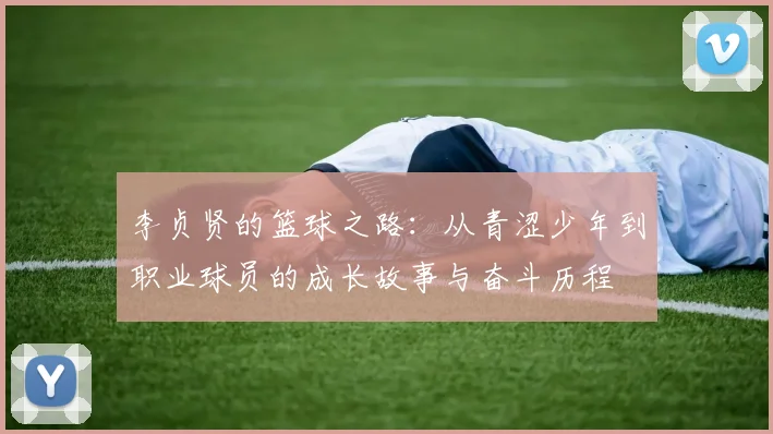 李贞贤的篮球之路：从青涩少年到职业球员的成长故事与奋斗历程