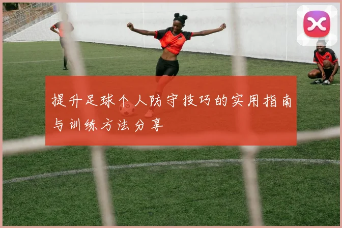 提升足球个人防守技巧的实用指南与训练方法分享