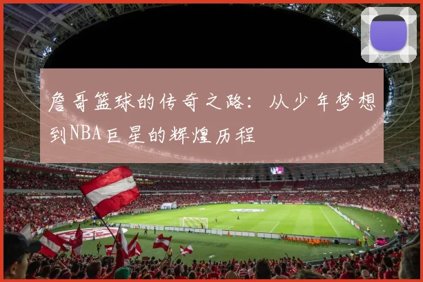 詹哥篮球的传奇之路：从少年梦想到NBA巨星的辉煌历程