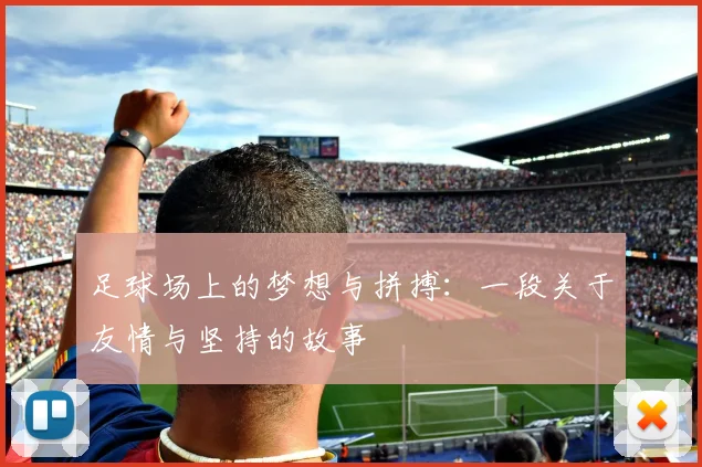 足球场上的梦想与拼搏：一段关于友情与坚持的故事